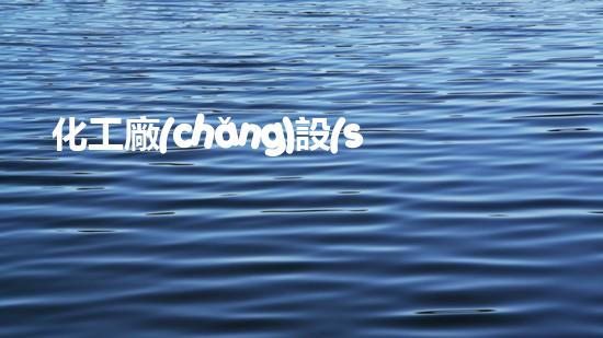 化工廠(chǎng)設(shè)備員：掌握技能，守護(hù)安全！